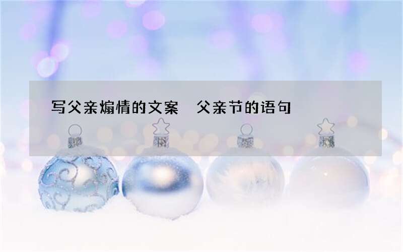 写父亲煽情的文案 父亲节的语句